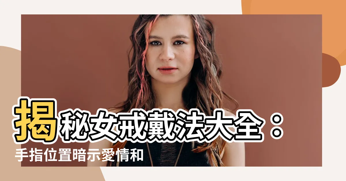 【女 戒指 戴 法】揭秘女戒戴法大全：手指位置暗示愛情和命運！