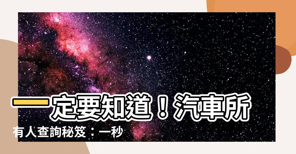 【汽車所有人查詢】一定要知道！汽車所有人查詢秘笈：一秒找出想知道的車主資訊！