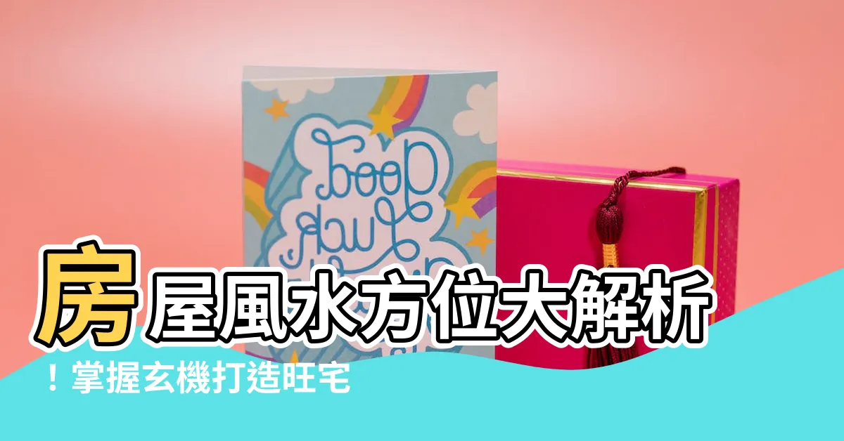 【房屋風水方位】房屋風水方位大解析！掌握玄機打造旺宅好運！