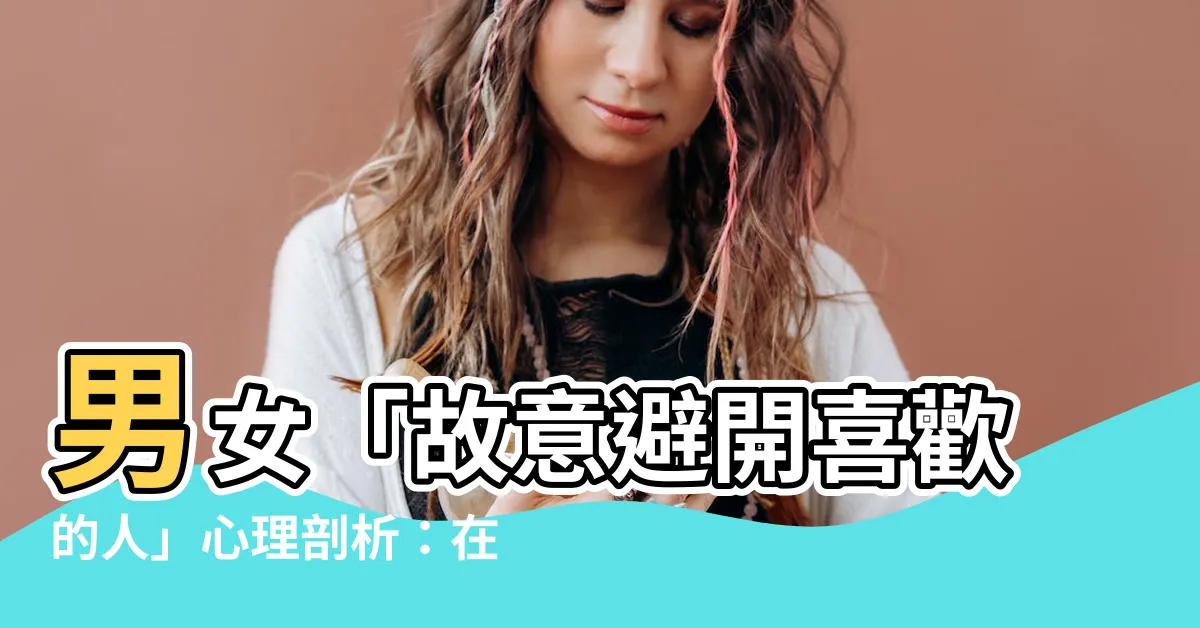 【避開喜歡的人】男女「故意避開喜歡的人」心理剖析：在意、逃避，還是另有隱情？