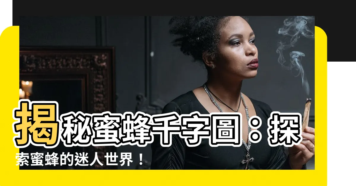【蜜蜂千字圖】揭秘蜜蜂千字圖：探索蜜蜂的迷人世界！