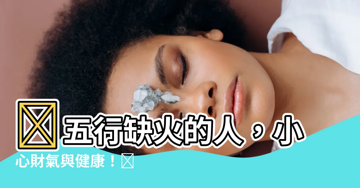 【五行缺火的人】🔥五行缺火的人，小心財氣與健康！🔥