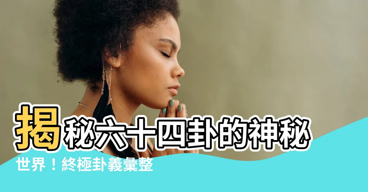 【六十四卦 表】揭秘六十四卦的神秘世界！終極卦義彙整大公開！