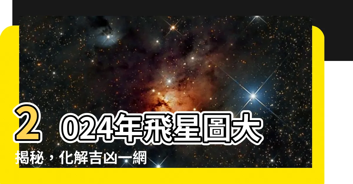 【2024年飛星圖】2024年飛星圖大揭秘，化解吉凶一網打盡！