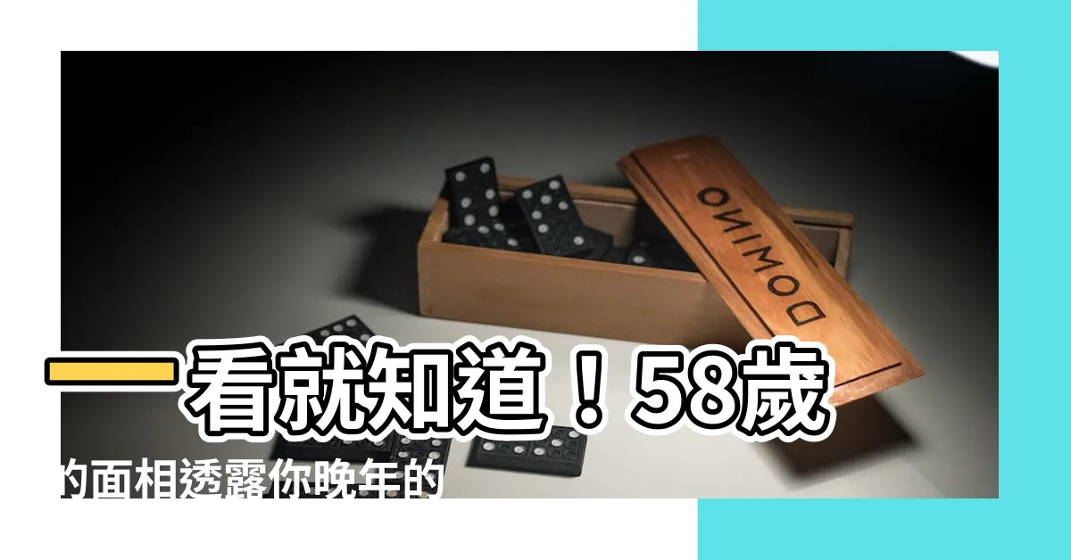 【58歲面相】一看就知道！58歲的面相透露你晚年的樣貌
