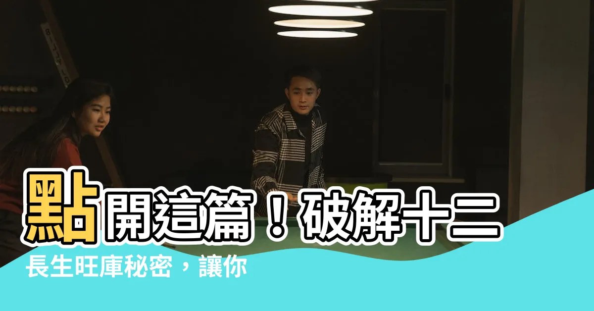 【十二生旺】點開這篇！破解十二長生旺庫秘密，讓你財運亨通！