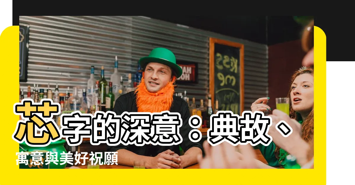 【芯字】芯字的深意：典故、寓意與美好祝願