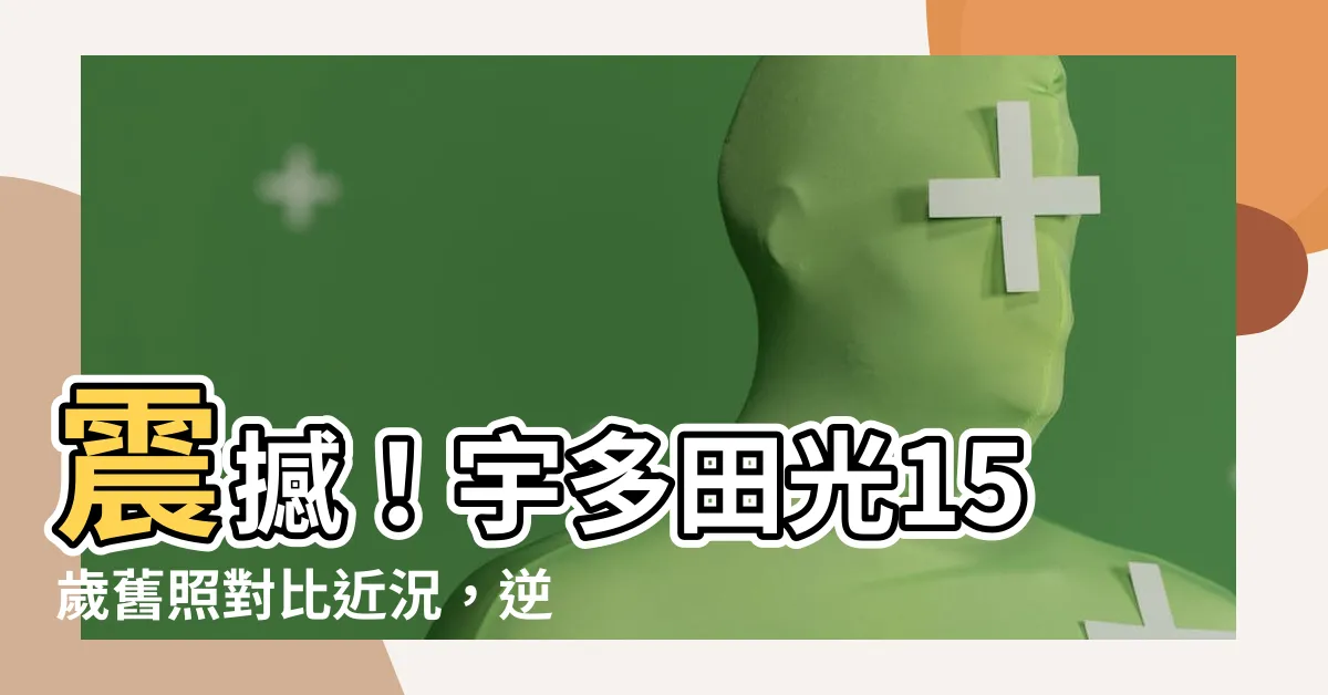 【宇多田光近況】震撼！宇多田光15歲舊照對比近況，逆齡顏值驚呆網友