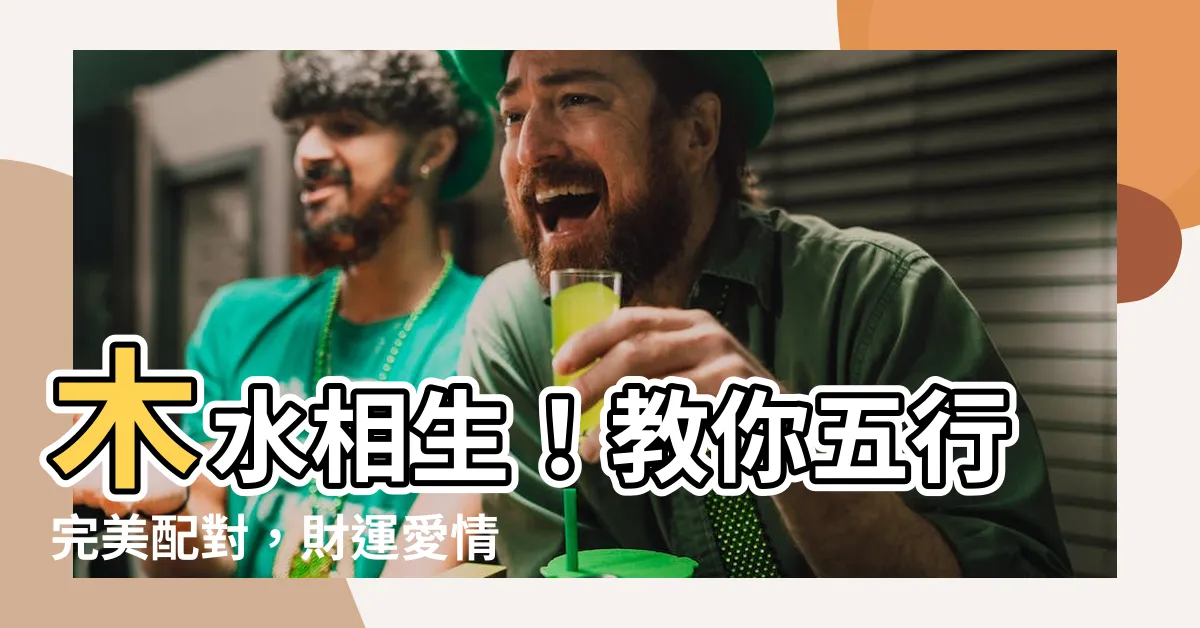 【木 水 五行】木水相生！教你五行完美配對，財運愛情兩得意