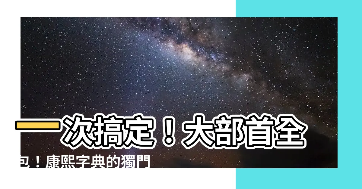 【大部首】一次搞定！大部首全包！康熙字典的獨門密技