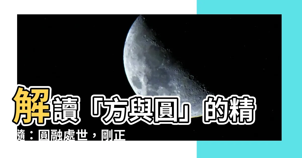 【方與圓意思】解讀「方與圓」的精髓：圓融處世，剛正做人