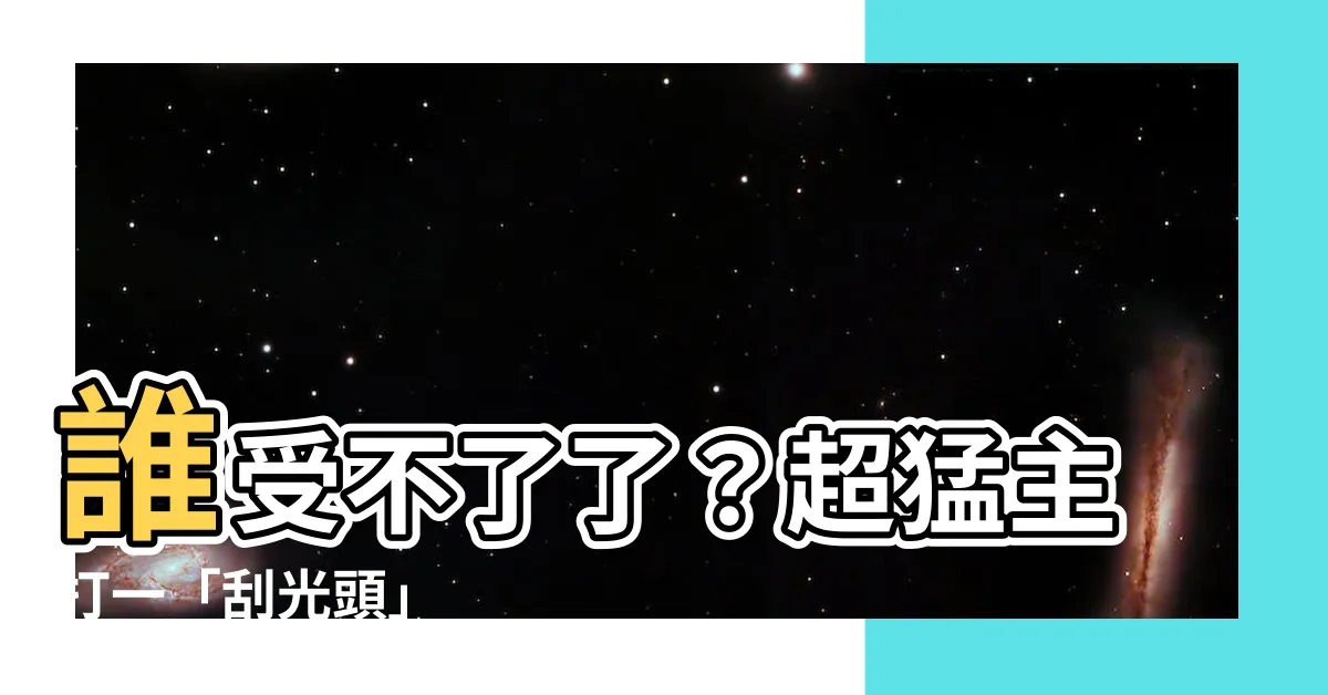 【刮光頭】誰受不了了？超猛主打一「刮光頭」