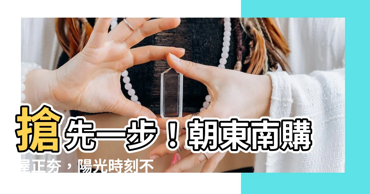 【朝東南】搶先一步！朝東南購屋正夯，陽光時刻不間斷