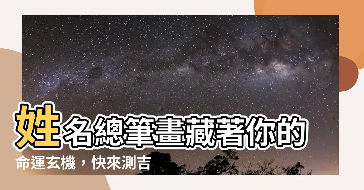 【總筆畫吉凶】姓名總筆畫藏著你的命運玄機，快來測吉凶！