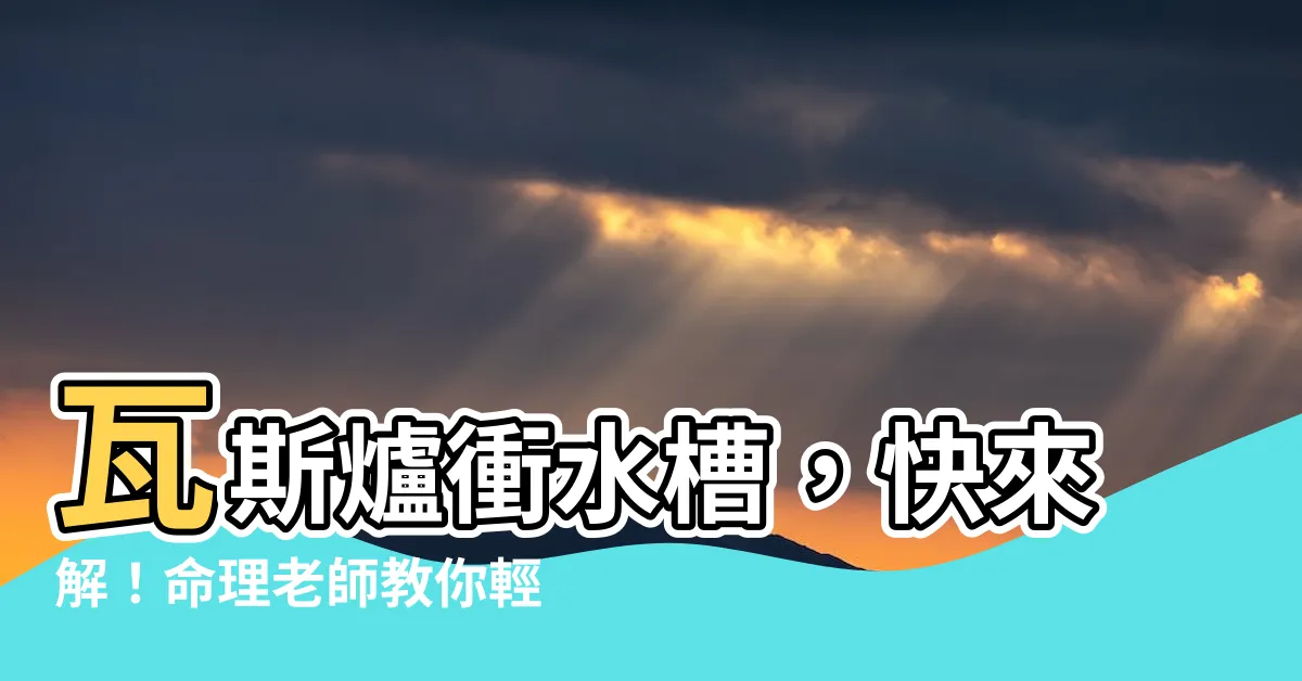【瓦斯爐對水槽化解】瓦斯爐衝水槽，快來解！命理老師教你輕鬆化解廚房水火相沖大破解