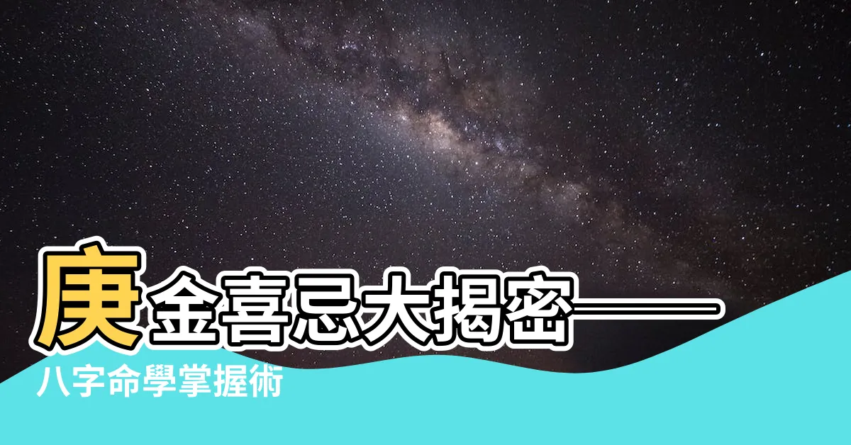 【庚金喜忌】庚金喜忌大揭密──八字命學掌握術