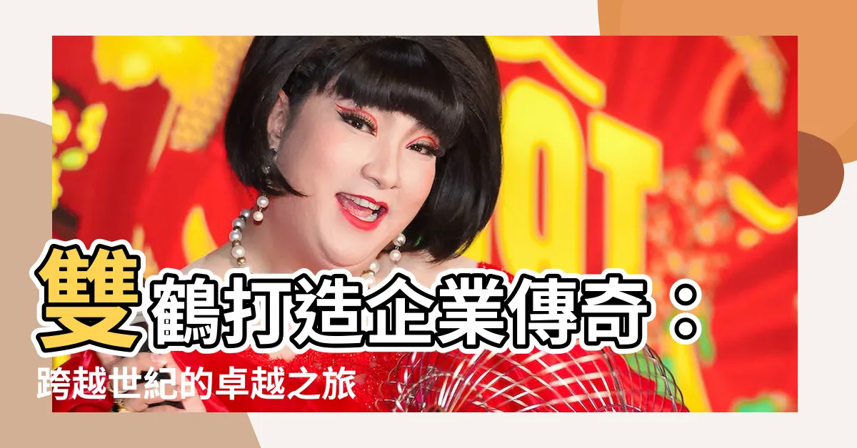 【雙鶴】雙鶴打造企業傳奇：跨越世紀的卓越之旅