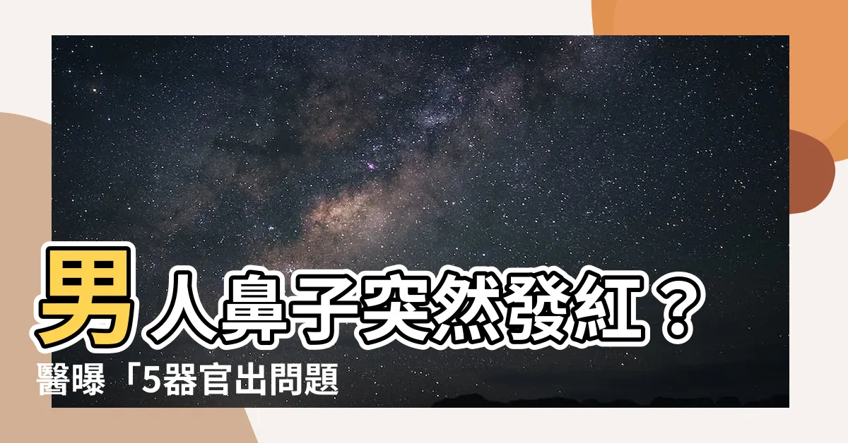 【男人鼻子紅】男人鼻子突然發紅？醫曝「5器官出問題」別輕忽！