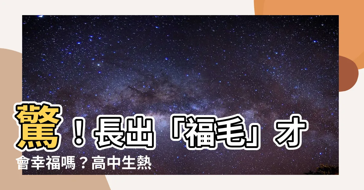【福毛 位置】驚！長出「福毛」才會幸福嗎？高中生熱議「福毛位置」的玄機！