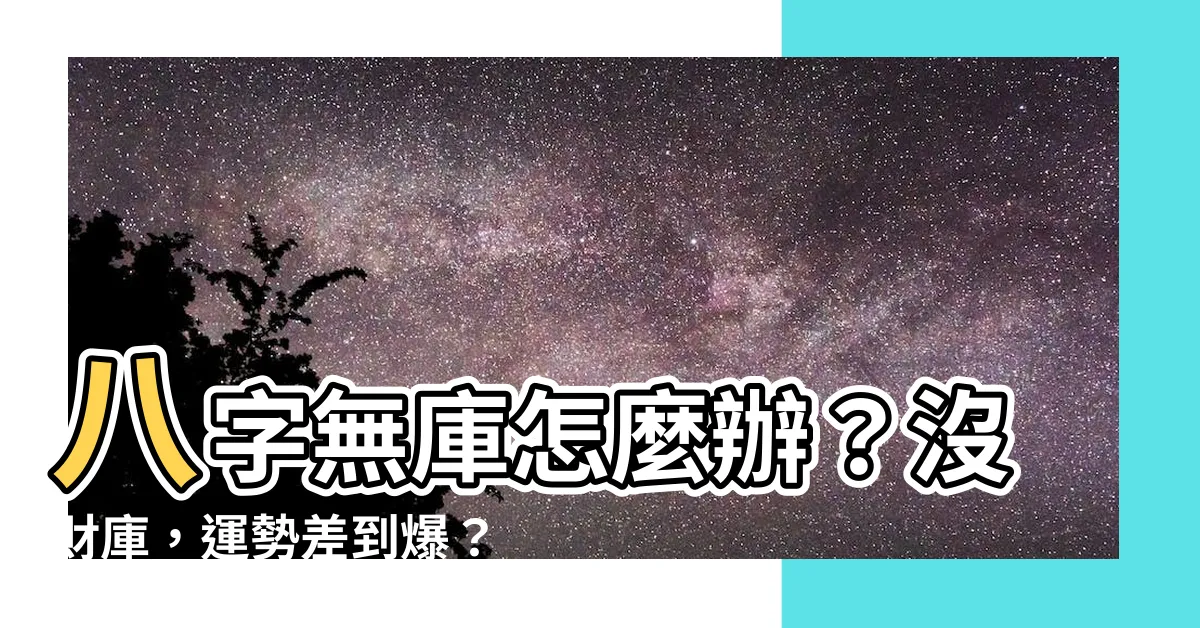 【八字無庫怎麼辦】八字無庫怎麼辦？沒財庫，運勢差到爆？