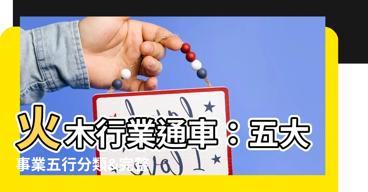 【火木行業】火木行業通車：五大事業五行分類&完整一覽表