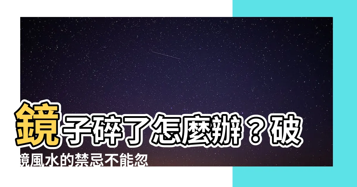 【破鏡 風水】鏡子碎了怎麼辦？破鏡風水的禁忌不能忽視