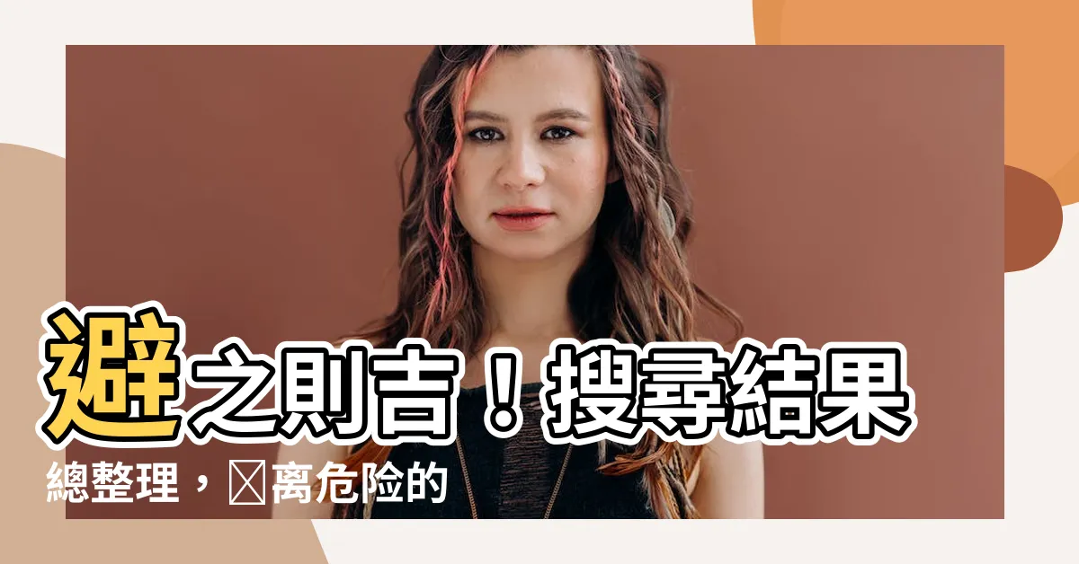 【避之則吉】避之則吉！搜尋結果總整理，遠離危險的秘密你知道嗎？