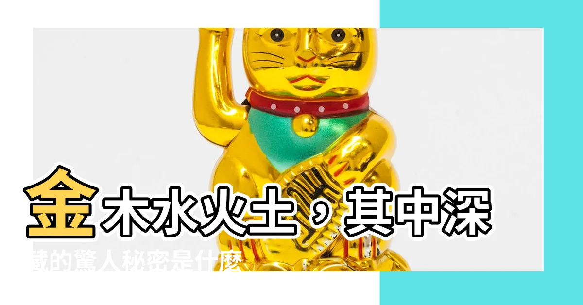 【金木水火土 意思】金木水火土，其中深藏的驚人秘密是什麼？
