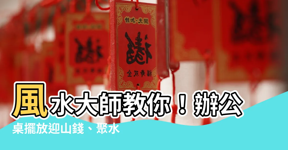 【風水 擺放 辦公桌 山錢水錢】風水大師教你！辦公桌擺放迎山錢、聚水錢，錢滾錢旺財不漏財
