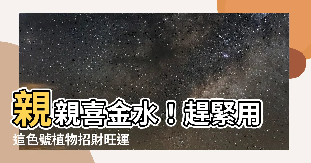 【喜金水顏色】親親喜金水！趕緊用這色號植物招財旺運
