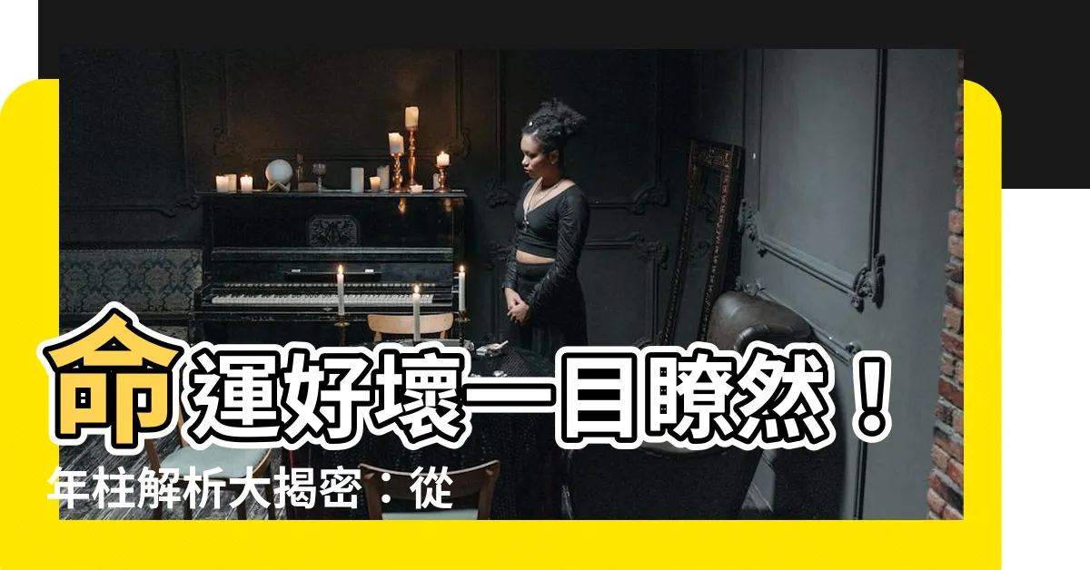 【年柱怎麼看】命運好壞一目瞭然！年柱解析大揭密：從出生年看透你的一生