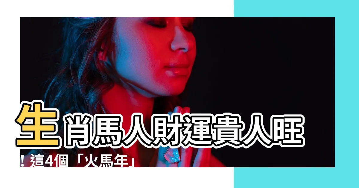 【火馬年】生肖馬人財運貴人旺！這4個「火馬年」財運、貴人運最旺！