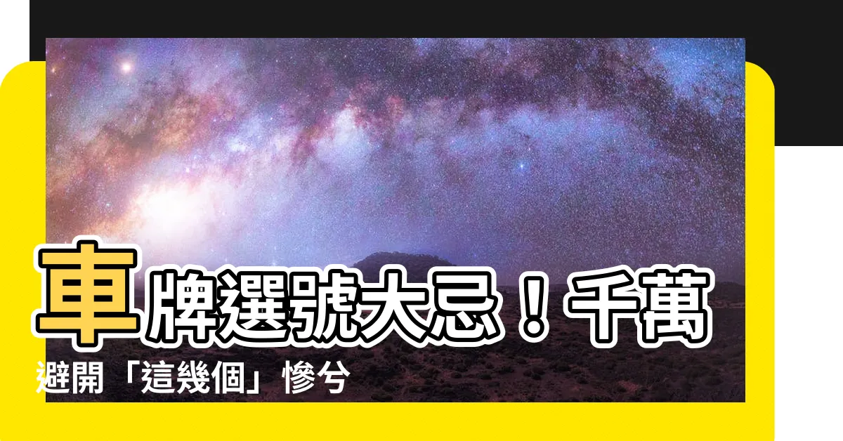 【車牌選號禁忌】車牌選號大忌！千萬避開「這幾個」慘兮兮號碼！