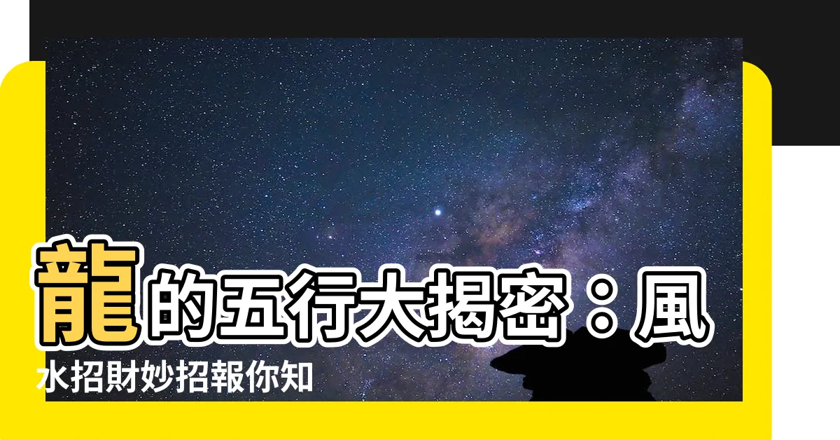 【龍的五行】龍的五行大揭密：風水招財妙招報你知