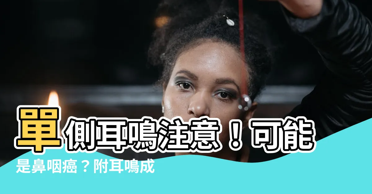 【單側耳鳴原因】單側耳鳴注意！可能是鼻咽癌？附耳鳴成因與改善方法