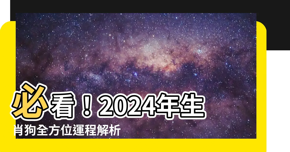 【2024狗年運程】必看！2024年生肖狗全方位運程解析：避開流年災厄，招財旺運