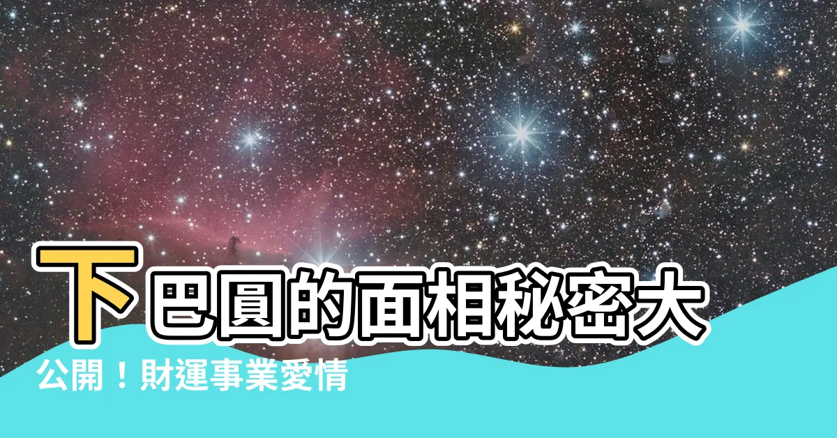 【下巴圓 面相】下巴圓的面相秘密大公開！財運事業愛情全解析