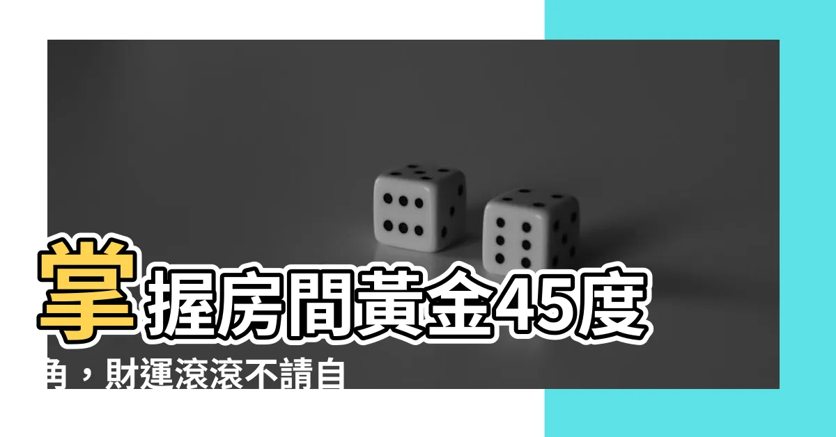 【房間45度角】掌握房間黃金45度角，財運滾滾不請自來！