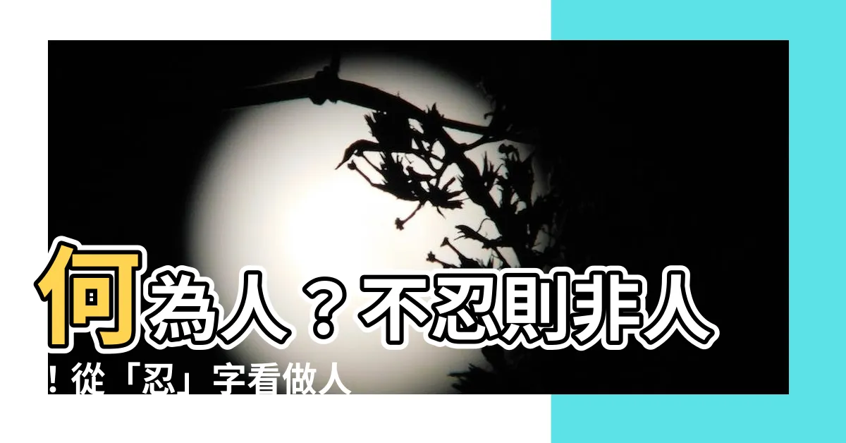 【何為人】何為人？不忍則非人！從「忍」字看做人根本！