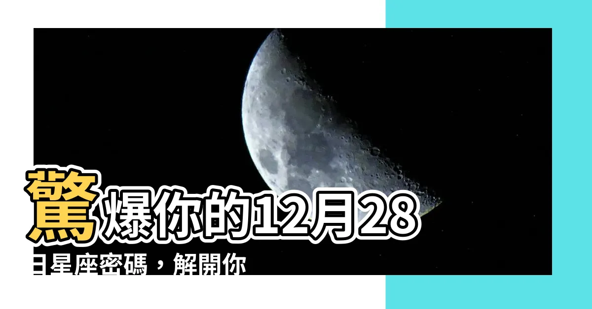 【12月28日星座】驚爆你的12月28日星座密碼，解開你性格和命運的秘密！