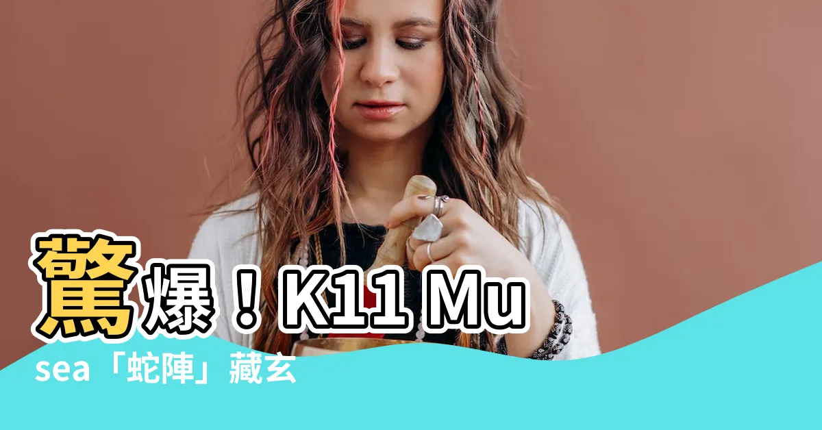 【k11 musea蛇】驚爆！K11 Musea「蛇陣」藏玄機，入陣頭暈詭異現象連連