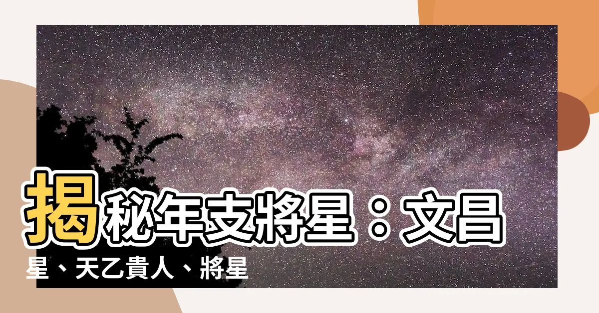 【年支將星】揭秘年支將星：文昌星、天乙貴人、將星華蓋有何玄機？
