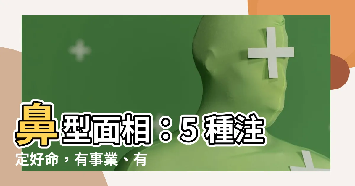 【鼻型面相】鼻型面相：5 種註定好命，有事業、有貴人，一生吃穿不愁