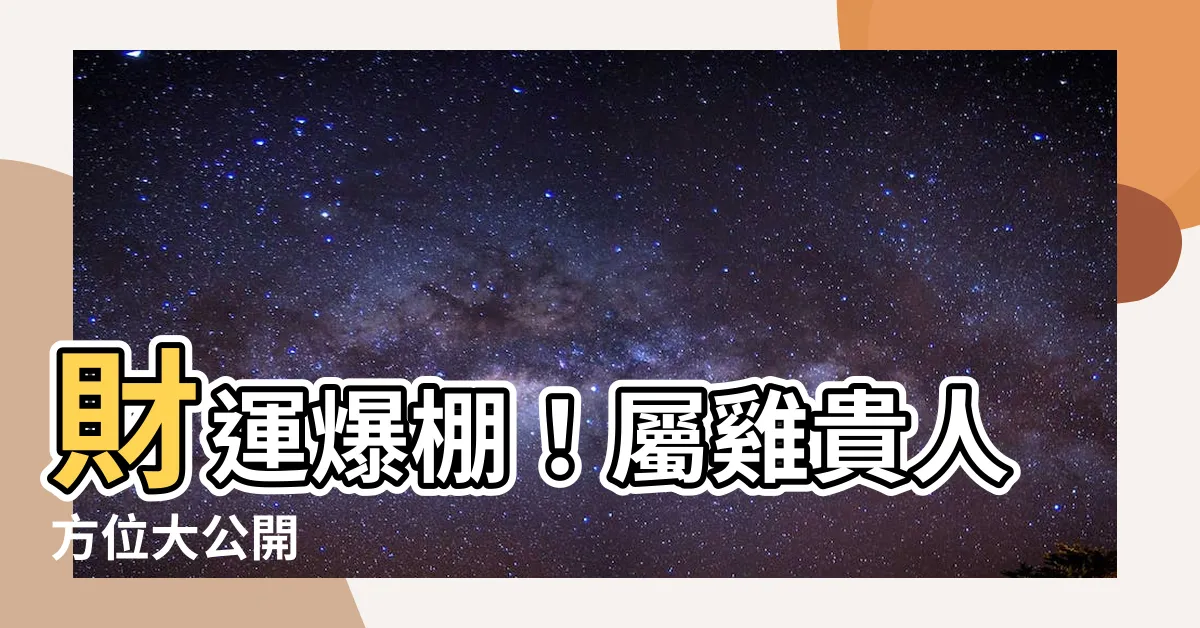 【屬雞的方位】財運爆棚！屬雞貴人方位大公開
