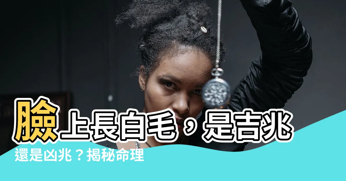 【臉上 白毛】臉上長白毛，是吉兆還是凶兆？揭秘命理玄機