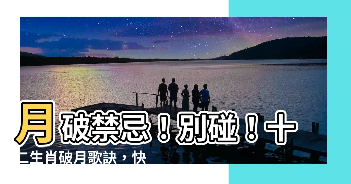 【月破禁忌】月破禁忌！別碰！十二生肖破月歌訣，快來破解月破煞！