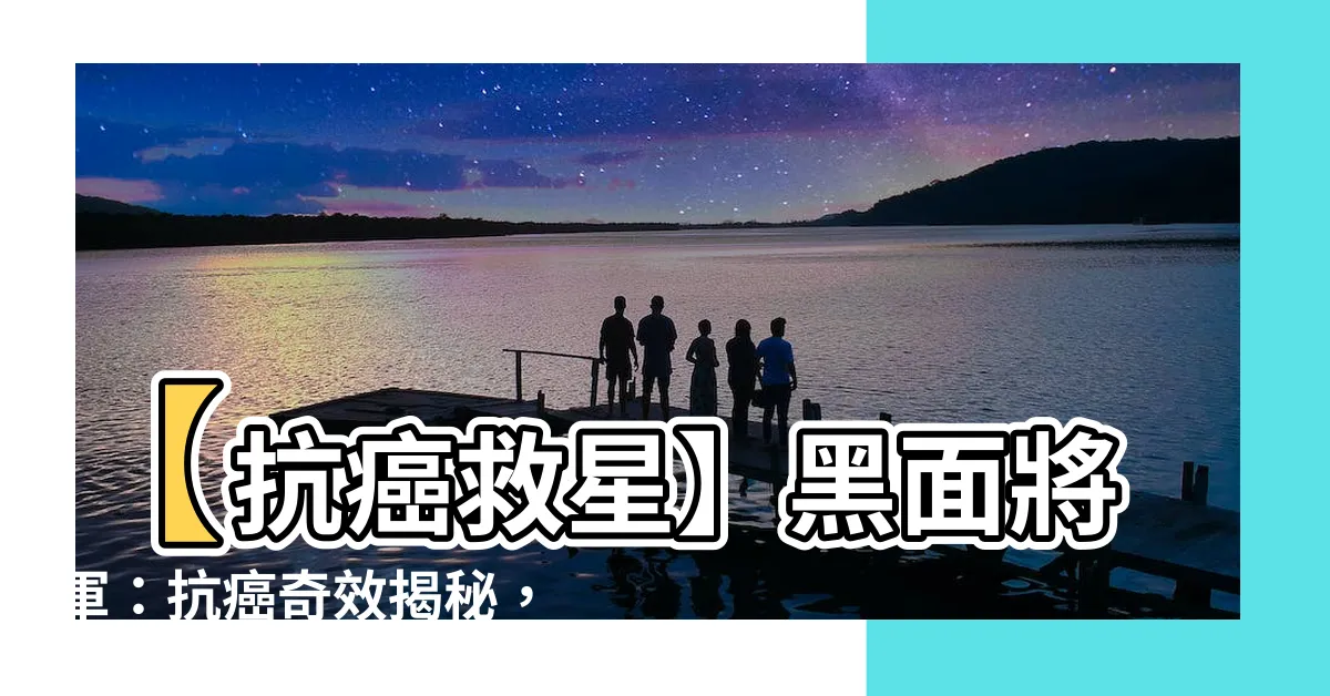 【黑麪將軍禁忌】【抗癌救星】黑麪將軍：抗癌奇效揭秘，禁忌你不可不知