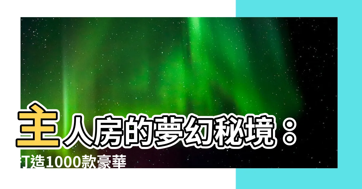 【主人房牀】主人房的夢幻秘境：打造1000款豪華大牀！