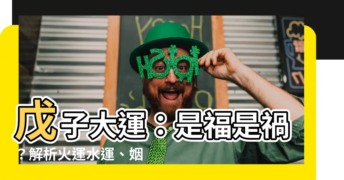 【戊子大運】戊子大運：是福是禍？解析火運水運、姻緣特質與致富傳説