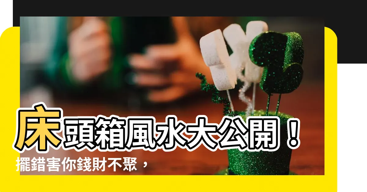 【牀頭箱風水】牀頭箱風水大公開！擺錯害你錢財不聚，婚姻不順！
